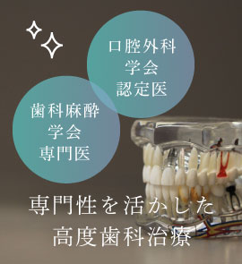 口腔外科学会認定医・歯科麻酔学会専門医による専門性を活かした高度歯科治療